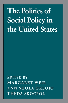 The Politics of Social Policy in the United States - Weir, Margaret (Editor), and Orloff, Ann Shola (Editor), and Skocpol, Theda (Editor)