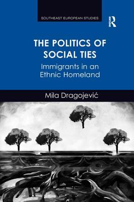 The Politics of Social Ties: Immigrants in an Ethnic Homeland. Mila Dragojevic - Dragojevic, Mila