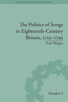 The Politics of Songs in Eighteenth-Century Britain, 1723 1795 - Horgan, Kate