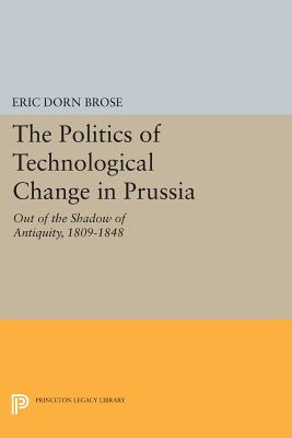 The Politics of Technological Change in Prussia: Out of the Shadow of Antiquity, 1809-1848 - Brose, Eric Dorn