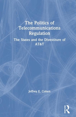 The Politics of Telecommunications Regulation: The States and the Divestiture of AT&T: The States and the Divestiture of AT&T - Cohen, Jeffrey E