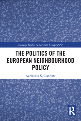 The Politics of the European Neighbourhood Policy - Cianciara, Agnieszka K