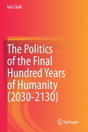 The Politics of the Final Hundred Years of Humanity (2030-2130)
