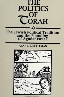 The Politics of Torah: The Jewish Political Tradition and the Founding of Agudat Israel - Mittleman, Alan L