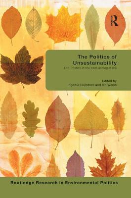 The Politics of Unsustainability: Eco-Politics in the Post-Ecologist Era - Bluhdorn, Ingolfur (Editor), and Welsh, Ian (Editor)