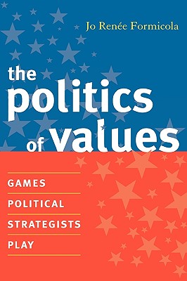 The Politics of Values: Games Political Strategists Play - Formicola, Jo Renee