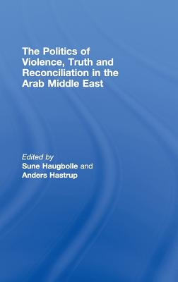 The Politics of Violence, Truth and Reconciliation in the Arab Middle East - Haugbolle, Sune (Editor), and Hastrup, Anders (Editor)