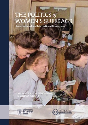 The Politics of Women's Suffrage: Local, National and International Dimensions - Hughes-Johnson, Alexandra (Editor), and Jenkins, Lyndsey (Editor)