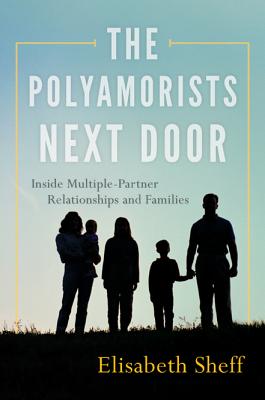 The Polyamorists Next Door: Inside Multiple-Partner Relationships and Families - Sheff, Elisabeth, PhD