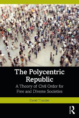 The Polycentric Republic: A Theory of Civil Order for Free and Diverse Societies - Thunder, David