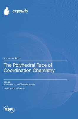 The Polyhedral Face of Coordination Chemistry - Bianchi, Antonio Bianchi (Guest editor), and Savastano, Matteo Savastano (Guest editor)