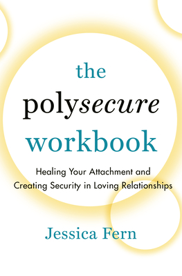 The Polysecure Workbook: Healing Your Attachment and Creating Security in Loving Relationships - Fern, Jessica
