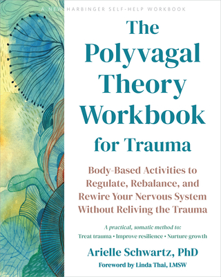 The Polyvagal Theory Workbook for Trauma: Body-Based Activities to Regulate, Rebalance, and Rewire Your Nervous System Without Reliving the Trauma - Schwartz, Arielle, PhD, and Thai, Linda, Lmsw (Foreword by)