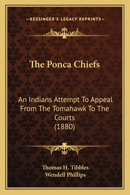 The Ponca Chiefs: An Indians Attempt to Appeal from the Tomahawk to the Courts (1880) - Tibbles, Thomas H, and Phillips, Wendell (Introduction by)