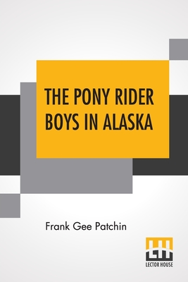 The Pony Rider Boys In Alaska: Or The Gold Diggers Of Taku Pass - Patchin, Frank Gee