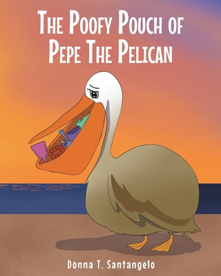 The Poofy Pouch of Pepe the Pelican - Santangelo, Donna T