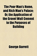 The Poor Man's Home, and Rich Man's Palace: Or, the Application of the Gravel Wall Cement to the Purposes of Building