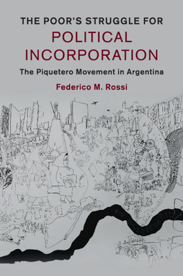 The Poor's Struggle for Political Incorporation: The Piquetero Movement in Argentina - Rossi, Federico M.