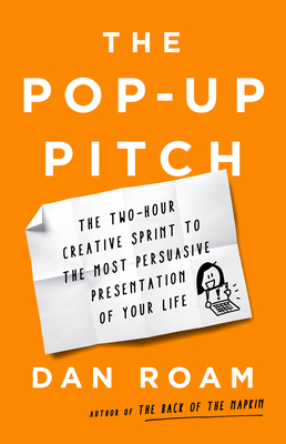 The Pop-Up Pitch: The Two-Hour Creative Sprint to the Most Persuasive Presentation of Your Life - Roam, Dan