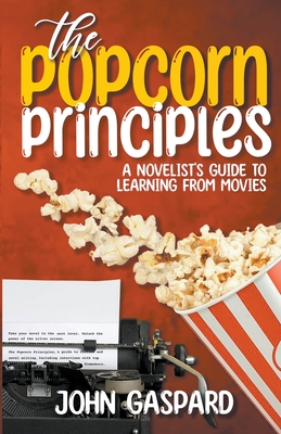 The Popcorn Principles: A Novelist's Guide To Learning From Movies - Gaspard, John