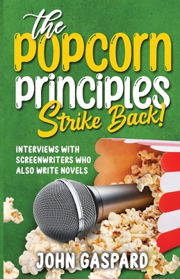 The Popcorn Principles Strike Back: Interviews With Screenwriters Who Also Write Novels - Gaspard, John