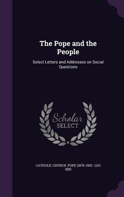 The Pope and the People: Select Letters and Addresses on Social Questions - Catholic Church Pope (1878-1903 Leo X (Creator)