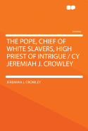 The Pope, Chief of White Slavers, High Priest of Intrigue / Cy Jeremiah J. Crowley