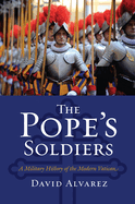 The Pope's Soldiers: A Military History of the Modern Vatican