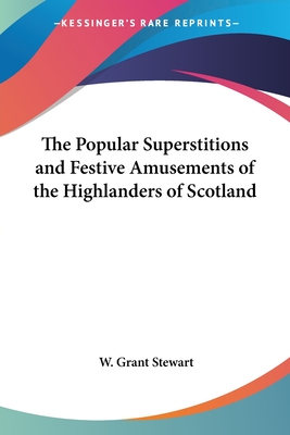 The Popular Superstitions and Festive Amusements of the Highlanders of Scotland - Stewart, W Grant