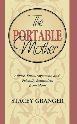 The Portable Mother: Advice, Encouragement, and Friendly Reminders from Mom - Granger, Stacey