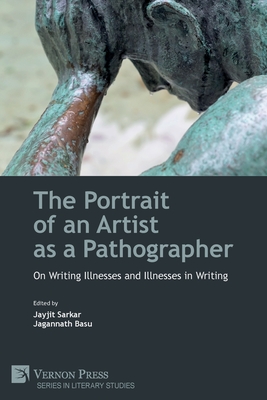 The Portrait of an Artist as a Pathographer: On Writing Illnesses and Illnesses in Writing - Sarkar, Jayjit (Editor), and Basu, Jagannath (Editor)