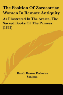 The Position Of Zoroastrian Women In Remote Antiquity: As Illustrated In The Avesta, The Sacred Books Of The Parsees (1892)