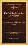 The Positive Evolution of Religion: Its Moral and Social Reaction (1913)