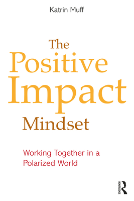 The Positive Impact Mindset: Working Together in a Polarized World - Muff, Katrin