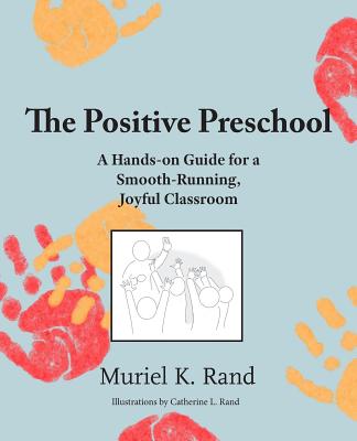 The Positive Preschool: A Hands-on Guide for a Smooth-Running, Joyful Classroom - Rand, Muriel K