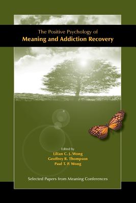The Positive Psychology of Meaning and Addiction Recovery - Wong, Lilian C J (Editor), and Thompson, Geoffrey R (Editor), and Wong, Paul T P (Editor)