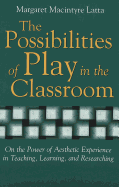 The Possibilities of Play in the Classroom: On the Power of Aesthetic Experience in Teaching, Learning, and Researching - Mirochnik, Elijah (Editor), and Latta, Margaret