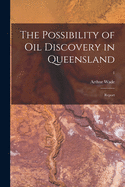 The Possibility of Oil Discovery in Queensland: Report; 1