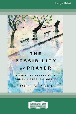 The Possibility of Prayer: Finding Stillness with God in a Restless World [16pt Large Print Edition] - Starke, John