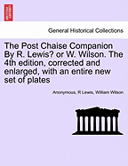 The Post Chaise Companion by R. Lewis? or W. Wilson. the 4th Edition, Corrected and Enlarged, with an Entire New Set of Plates