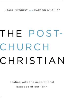 The Post-Church Christian: Dealing with the Generational Baggage of Our Faith - Nyquist, J Paul, and Nyquist, Carson