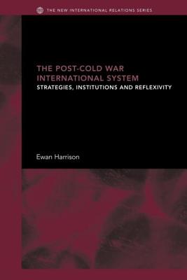 The Post-Cold War International System: Strategies, Institutions and Reflexivity - Harrison, Ewan