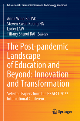 The Post-pandemic Landscape of Education and Beyond: Innovation and Transformation: Selected Papers from the HKAECT 2022 International Conference - TSO, Anna Wing Bo (Editor), and NG, Steven Kwan Keung (Editor), and Law, Locky (Editor)