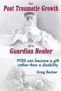 The Post Traumatic Growth of a Guardian Healer: Ptsd Can Become a Gift Rather Than a Lifetime Disability