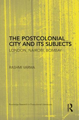 The Postcolonial City and its Subjects: London, Nairobi, Bombay - Varma, Rashmi