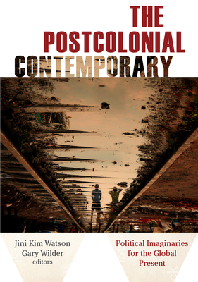 The Postcolonial Contemporary: Political Imaginaries for the Global Present - Watson, Jini Kim (Contributions by), and Wilder, Gary (Contributions by), and Abbas, Sadia (Contributions by)