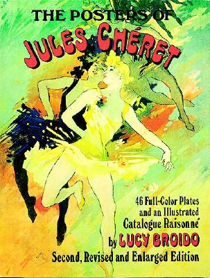 The Posters of Jules Cheret: 46 Full-Color Plates and an Illustrated Catalogue Raisonne, Second, Revised and Enlarged Edition - Broido, Lucy