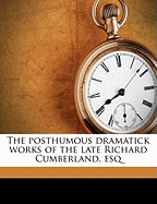 The Posthumous Dramatick Works of the Late Richard Cumberland, Esq; Volume 1