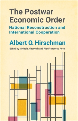 The Postwar Economic Order: National Reconstruction and International Cooperation - Hirschman, Albert O, and Alacevich, Michele (Editor), and Asso, Pier Francesco (Editor)