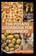 The Potato Cookbook for Beginners: 40 Delicious Potato Recipes to Prepare at Home with Easy to follow Instructions